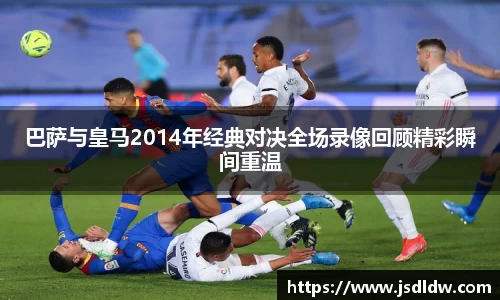 巴萨与皇马2014年经典对决全场录像回顾精彩瞬间重温