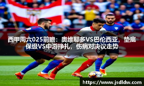 西甲周六025前瞻：奥维耶多VS巴伦西亚，垫底保级VS中游挣扎，伤病对决议走势