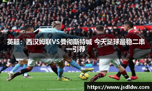 英超：西汉姆联VS曼彻斯特城 今天足球最稳二串一引荐